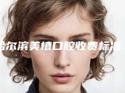 哈尔滨美植口腔收费标准2025:种植牙矫正牙洗牙拔牙优惠价格抢先看!