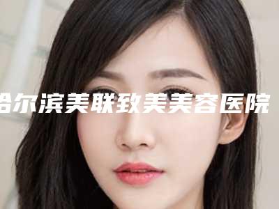 哈尔滨美联致美美容医院,牡丹江市王维群医疗美容外科诊所哪家便宜又好