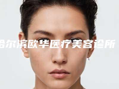 哈尔滨欧华医疗美容诊所以敏感肌长痘痘消除手术著称,效果好吗
