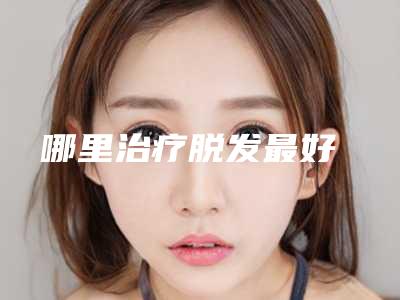 哪里治疗脱发最好