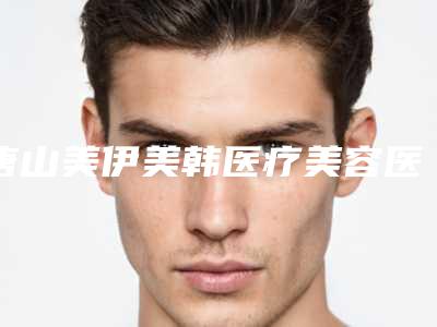唐山美伊美韩医疗美容医院,唐山医诺医疗美容诊所你比较看好哪一家