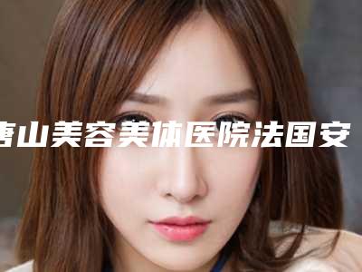 唐山美容美体医院法国安多健种植手术安全因素有哪些