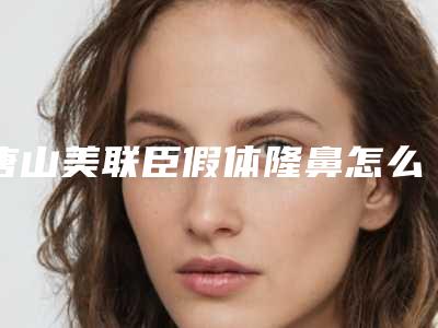 唐山美联臣假体隆鼻怎么样(唐山美联臣整形)