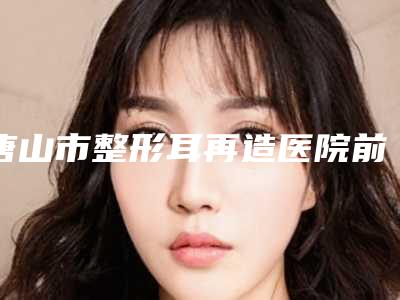 唐山市整形耳再造医院前十强实力之选-唐山华阳医疗美容诊所实力与口碑之选