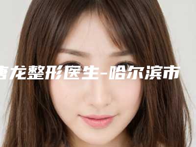 唐龙整形医生-哈尔滨市唐龙医生隐形纹眼线技术顶级