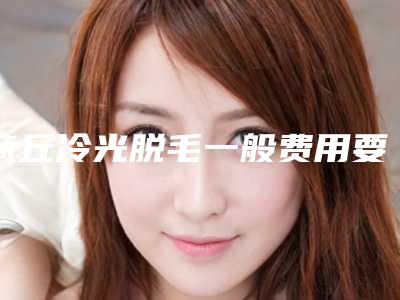 商丘冷光脱毛一般费用要多少,商丘冷光脱毛的价格怎样