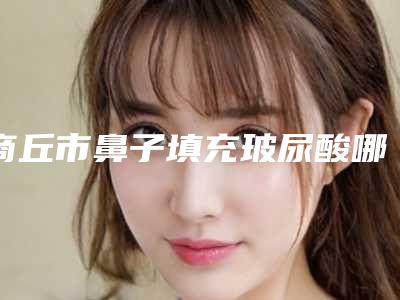 商丘市鼻子填充玻尿酸哪家最好-排名靠前商丘市整形医院