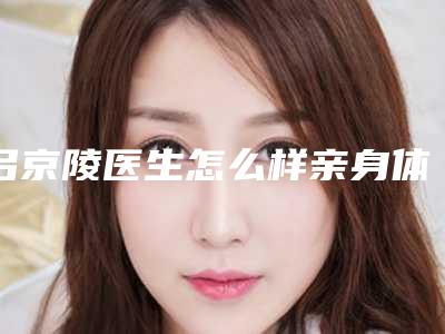吕京陵医生怎么样亲身体验案例曝光-芜湖市第二人民医院整形科