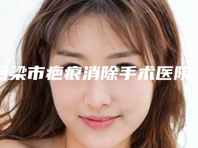 吕梁市疤痕消除手术医院排行一键GET沈阳奥新全民医(吕梁市疤痕消除手术整形医院)