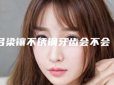 吕梁镶不锈钢牙齿会不会影响视力呢
