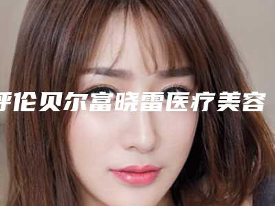 呼伦贝尔富晓雷医疗美容整形医院价目表专业项目附永久脱去唇毛案例