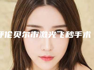 呼伦贝尔市激光飞秒手术治疗近视医生上榜名单top10强好评度高-呼伦贝尔市激光飞秒手术治疗近视医生