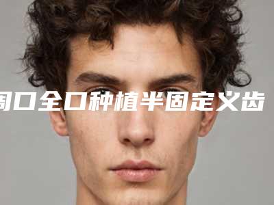 周口全口种植半固定义齿以后怎么护理