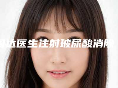 周达医生注射玻尿酸消除泪沟案例-价位表2025版全新发布