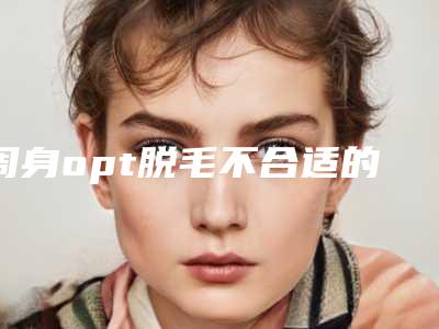 周身opt脱毛不合适的人们有几种