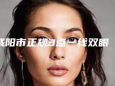 咸阳市正规3点一线双眼皮机构哪家可靠-3点一线双眼皮费用怎么样呢