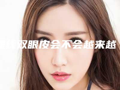 埋线双眼皮会不会越来越窄(埋线双眼皮都会变窄吗)