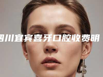 四川宜宾喜牙口腔收费明细超火爆项目一览-附透明托槽牙齿矫正案例