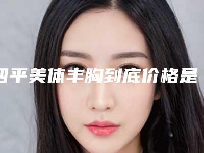 四平美体丰胸到底价格是多少呀