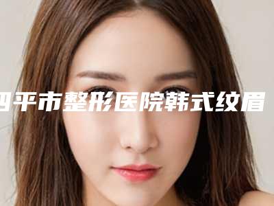 四平市整形医院韩式纹眉纹眼线医院(四平郭郭医疗美容诊所被网友盛赞)