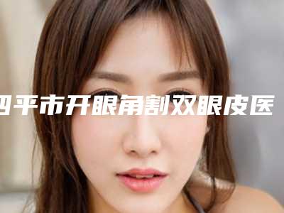四平市开眼角割双眼皮医生有名的有那些-魏超医生备受美誉