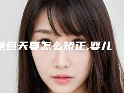 地包天要怎么矫正,婴儿假性地包天图片