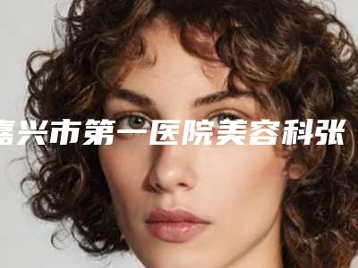 嘉兴市第一医院美容科张亮平医生,王宇医生简介