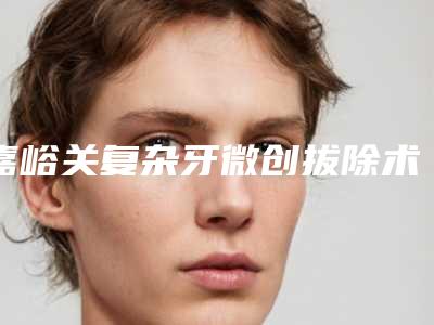 嘉峪关复杂牙微创拔除术有哪些适应人群呢