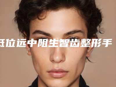 低位远中阻生智齿整形手术过程及术后护理
