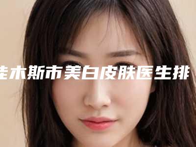 佳木斯市美白皮肤医生排行榜数据正更新-袁玉坤医生实力不俗_看口碑点评
