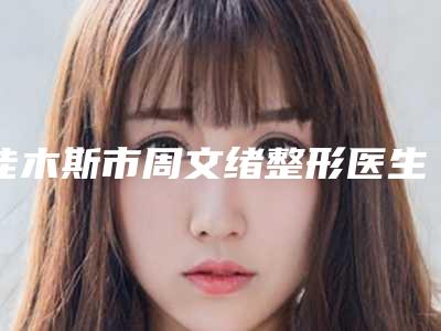 佳木斯市周文绪整形医生价位表2025优惠提前预知