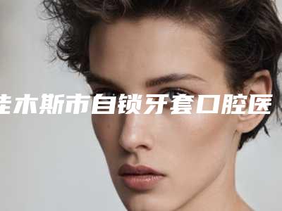 佳木斯市自锁牙套口腔医生排行技术流派不要小看-佳木斯市自锁牙套医生榜上有名