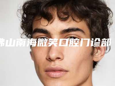 佛山南海微笑口腔门诊部价格(价目)参考_医生介绍-烂牙根拔除案例