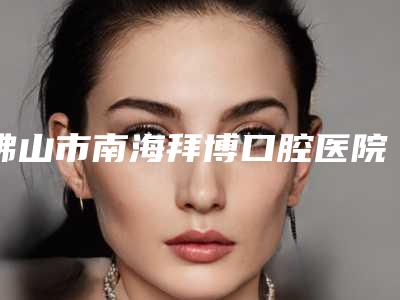 佛山市南海拜博口腔医院收费标准2025热门上线-美国杰美Zimer种植牙手术一共要花费多少钱