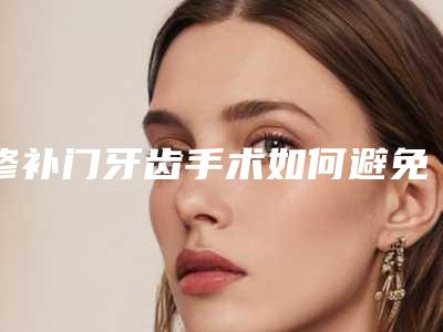 修补门牙齿手术如何避免不良反应