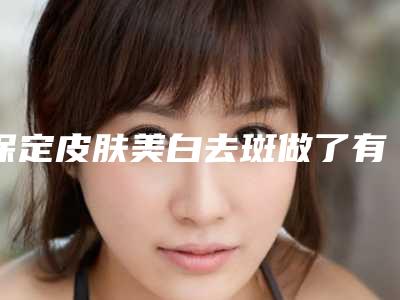 保定皮肤美白去斑做了有副作用吗