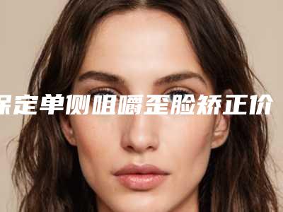 保定单侧咀嚼歪脸矫正价格解析及治疗方法
