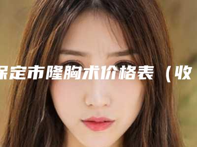 保定市隆胸术价格表（收费标准）参考-保定市隆胸术手术费用要多少钱
