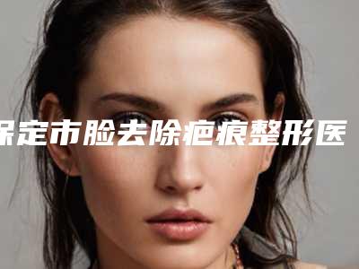 保定市脸去除疤痕整形医院排名口碑哪个好(涿州高歌溢美医疗美容诊所网友票选说都不错~)