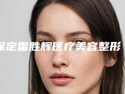 保定雷胜辉医疗美容整形医院收费标准2025表同步上线-鼻尖好修复案例