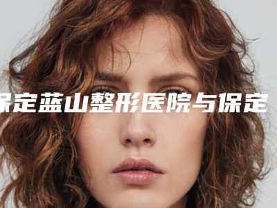 保定蓝山整形医院与保定汇美医疗美容门诊部你比较喜欢哪一家