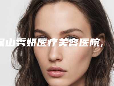 保山秀妍医疗美容医院,河北悦媛医疗美容诊所专家-技术pk