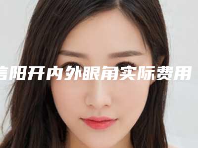 信阳开内外眼角实际费用是多少