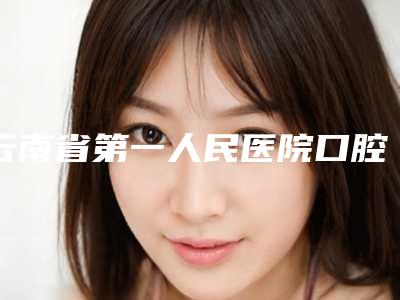 云南省第一人民医院口腔矫形科好吗-价位表详细