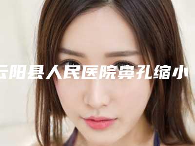 云阳县人民医院鼻孔缩小手术怎么样 案例评价
