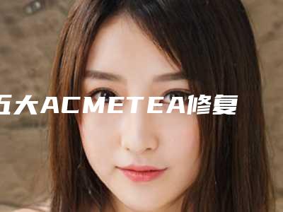 五大ACMETEA修复原理是什么