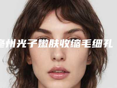 亳州光子嫩肤收缩毛细孔费用的主要影响因素有哪些