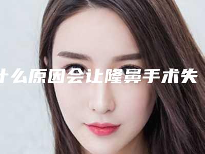 什么原因会让隆鼻手术失败(隆鼻子失败)