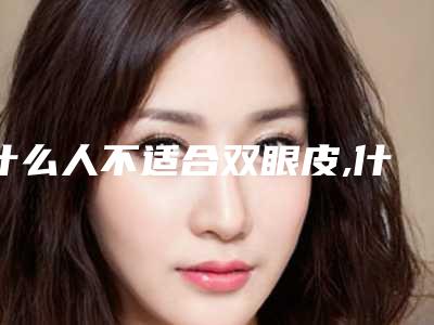 什么人不适合双眼皮,什么人都适合割双眼皮吗