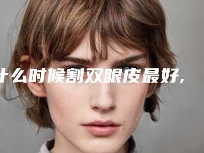 什么时候割双眼皮最好,双眼皮几月份做最好